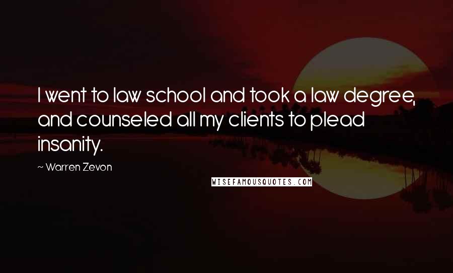 Warren Zevon Quotes: I went to law school and took a law degree, and counseled all my clients to plead insanity.