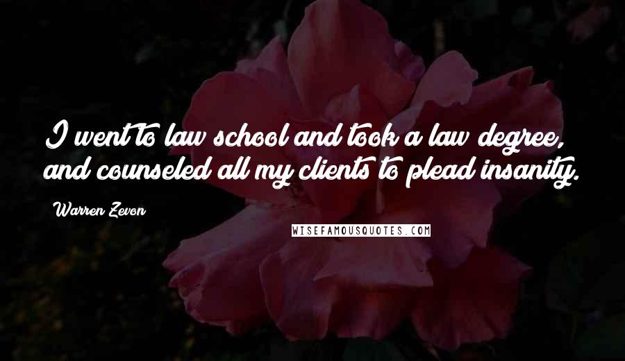 Warren Zevon Quotes: I went to law school and took a law degree, and counseled all my clients to plead insanity.