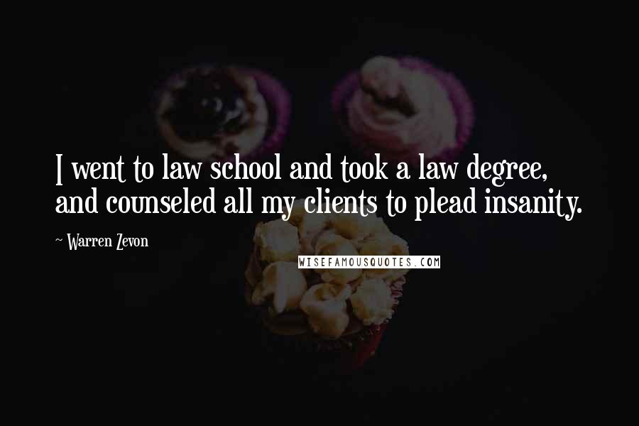 Warren Zevon Quotes: I went to law school and took a law degree, and counseled all my clients to plead insanity.