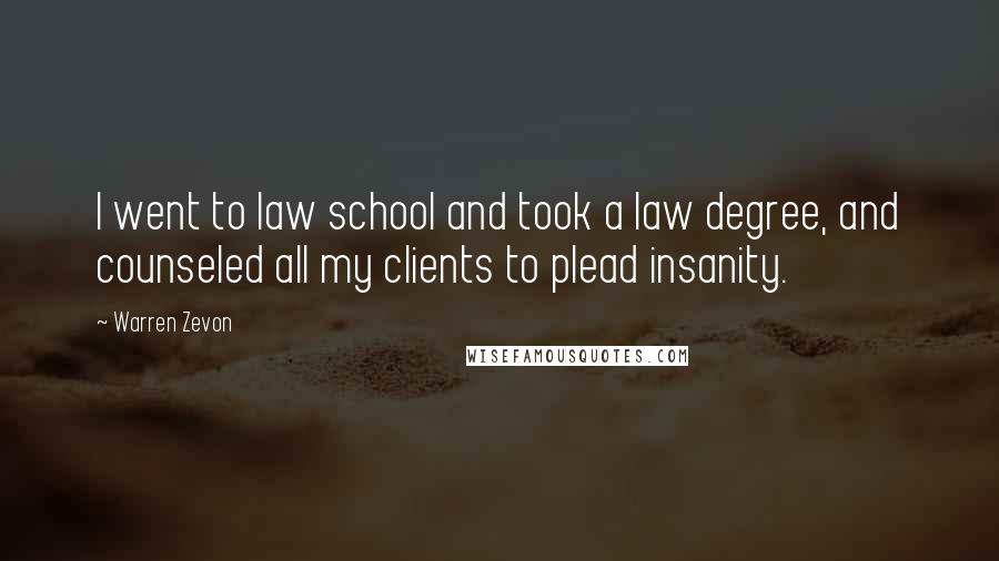 Warren Zevon Quotes: I went to law school and took a law degree, and counseled all my clients to plead insanity.