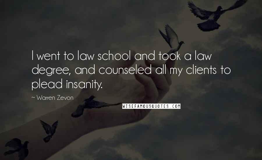 Warren Zevon Quotes: I went to law school and took a law degree, and counseled all my clients to plead insanity.
