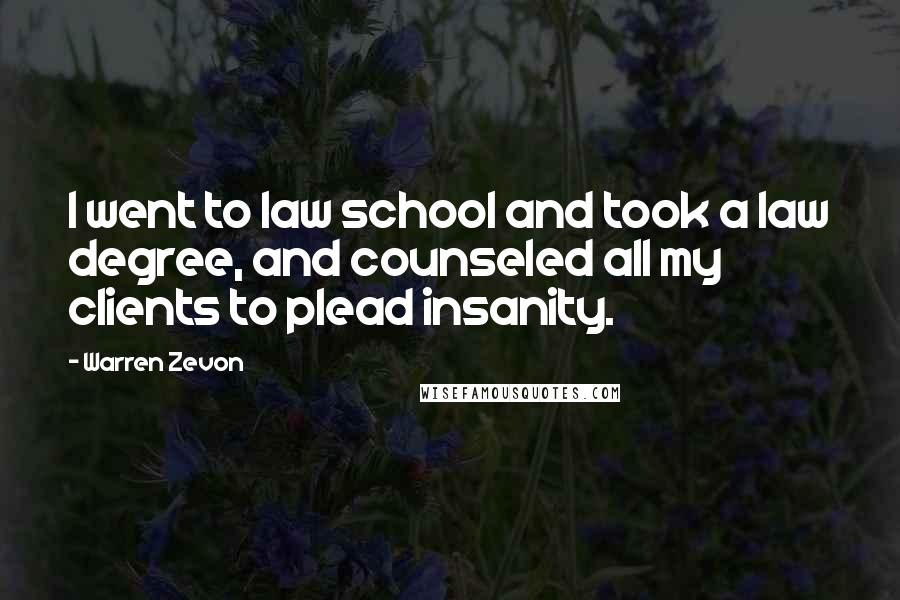 Warren Zevon Quotes: I went to law school and took a law degree, and counseled all my clients to plead insanity.