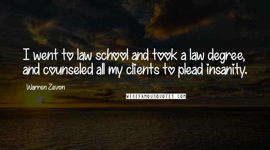 Warren Zevon Quotes: I went to law school and took a law degree, and counseled all my clients to plead insanity.