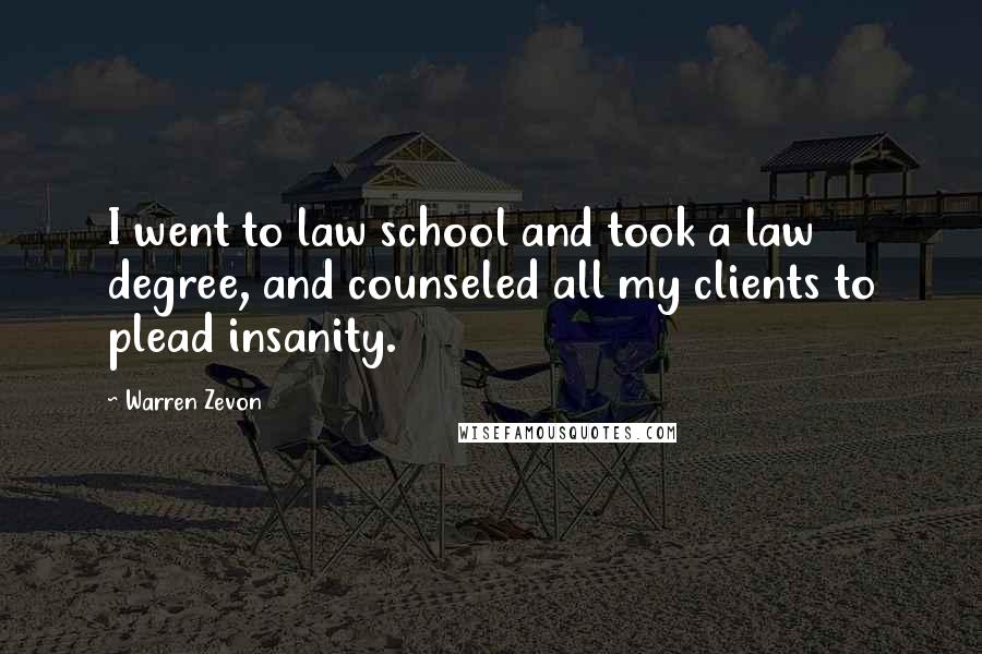 Warren Zevon Quotes: I went to law school and took a law degree, and counseled all my clients to plead insanity.