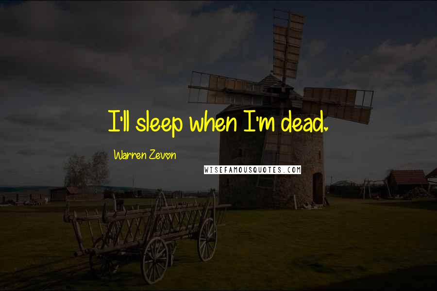 Warren Zevon Quotes: I'll sleep when I'm dead.