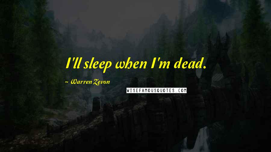 Warren Zevon Quotes: I'll sleep when I'm dead.