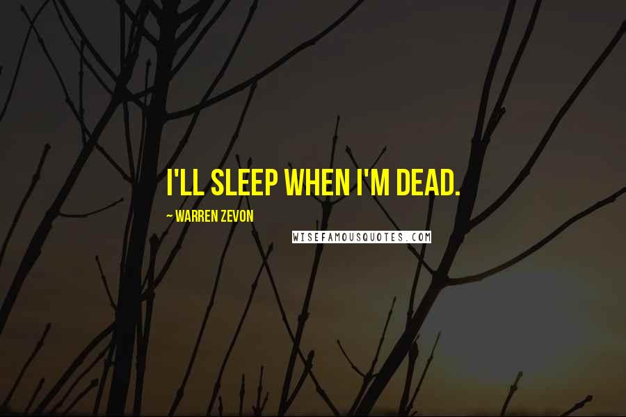 Warren Zevon Quotes: I'll sleep when I'm dead.