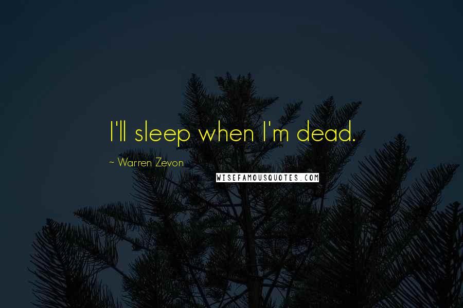 Warren Zevon Quotes: I'll sleep when I'm dead.