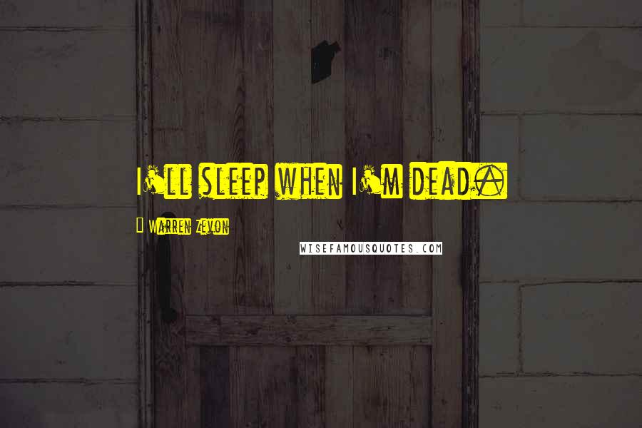 Warren Zevon Quotes: I'll sleep when I'm dead.