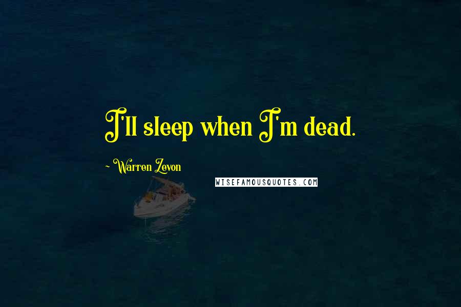 Warren Zevon Quotes: I'll sleep when I'm dead.