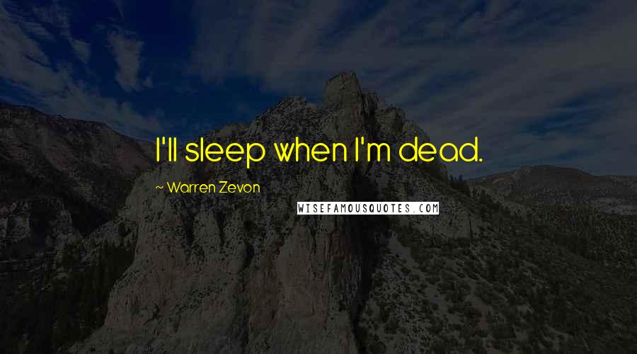 Warren Zevon Quotes: I'll sleep when I'm dead.