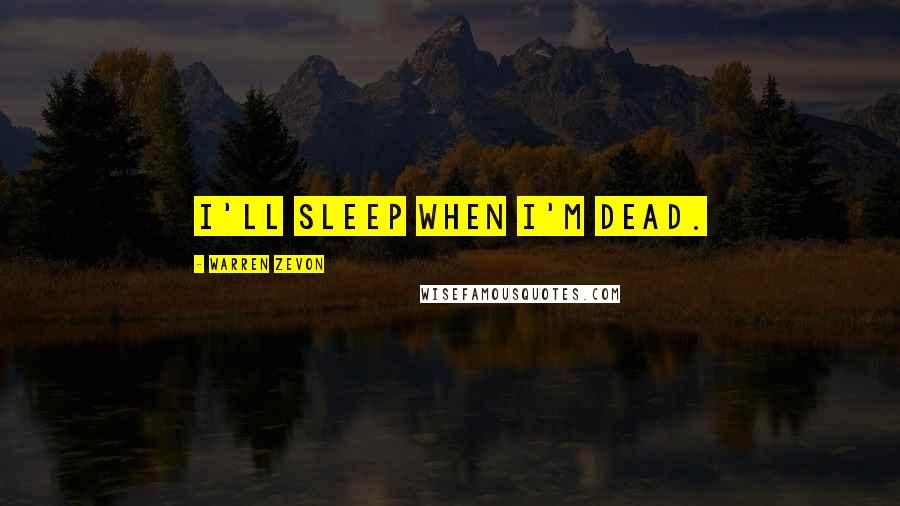 Warren Zevon Quotes: I'll sleep when I'm dead.