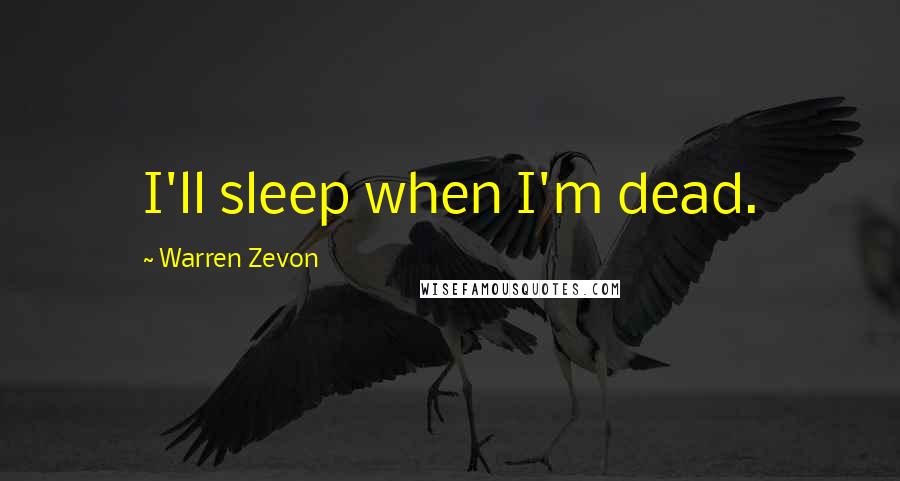 Warren Zevon Quotes: I'll sleep when I'm dead.