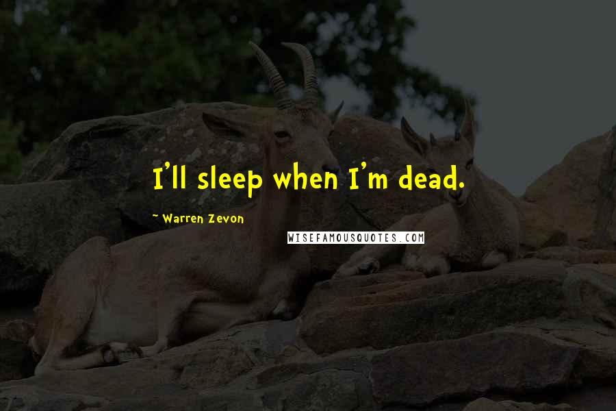 Warren Zevon Quotes: I'll sleep when I'm dead.