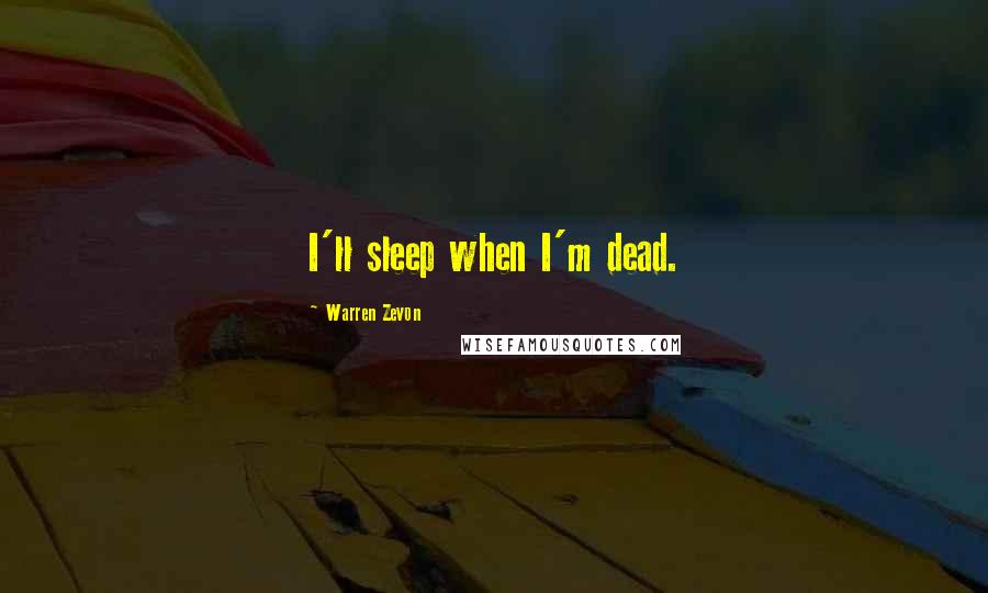 Warren Zevon Quotes: I'll sleep when I'm dead.