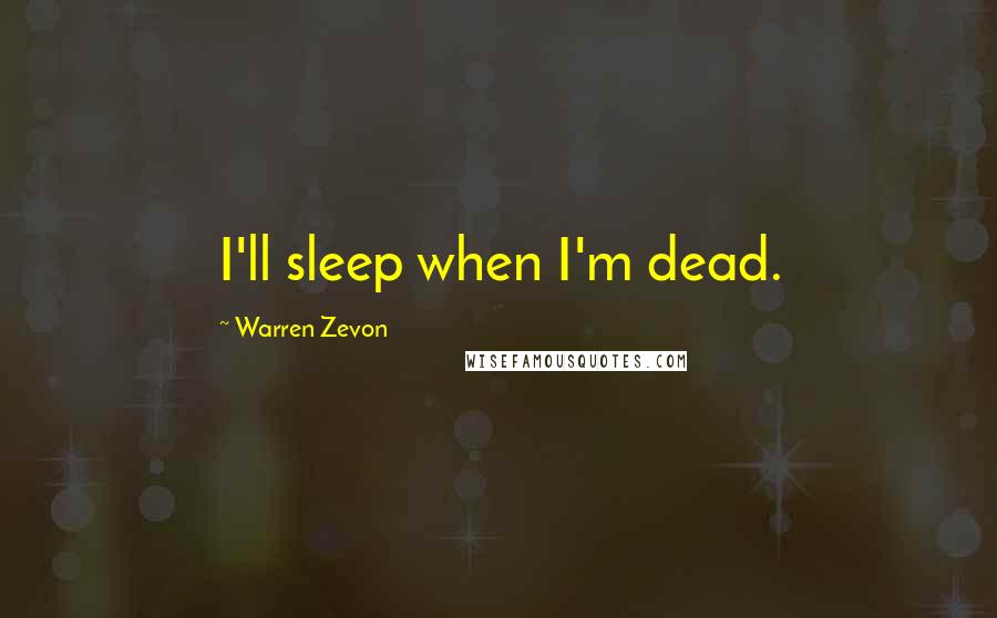 Warren Zevon Quotes: I'll sleep when I'm dead.