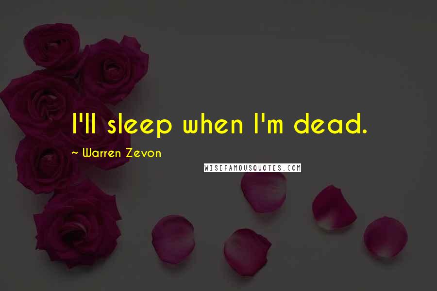 Warren Zevon Quotes: I'll sleep when I'm dead.