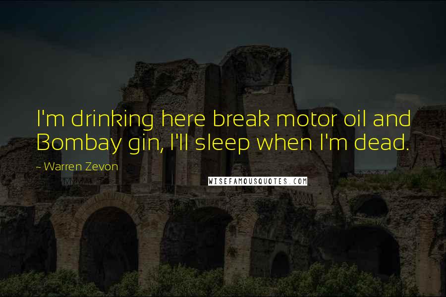Warren Zevon Quotes: I'm drinking here break motor oil and Bombay gin, I'll sleep when I'm dead.