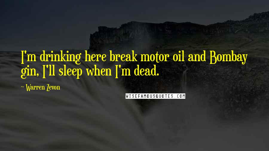 Warren Zevon Quotes: I'm drinking here break motor oil and Bombay gin, I'll sleep when I'm dead.