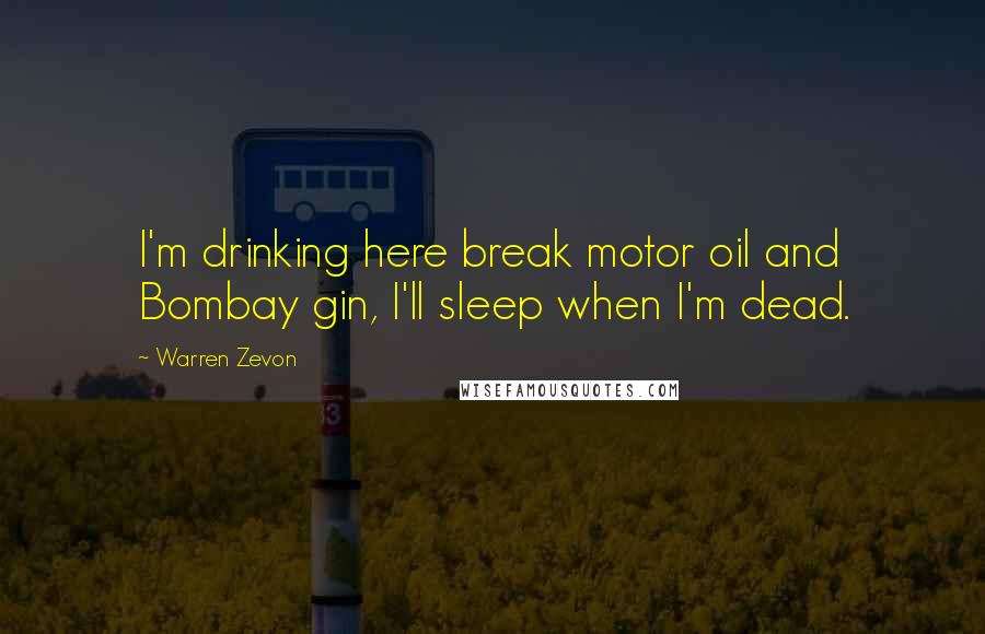 Warren Zevon Quotes: I'm drinking here break motor oil and Bombay gin, I'll sleep when I'm dead.