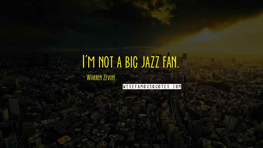 Warren Zevon Quotes: I'm not a big jazz fan.