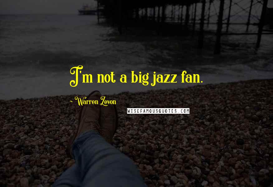 Warren Zevon Quotes: I'm not a big jazz fan.