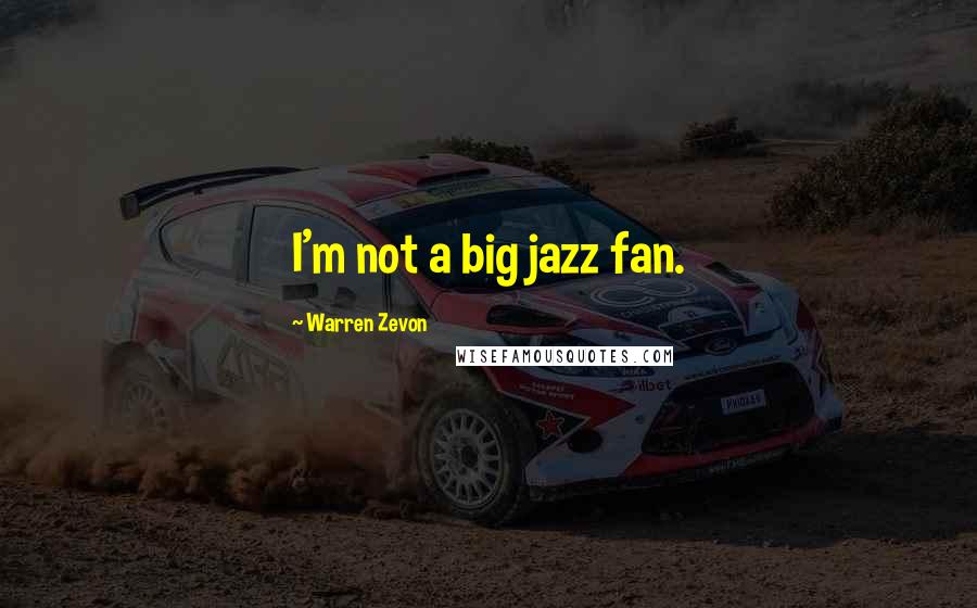 Warren Zevon Quotes: I'm not a big jazz fan.