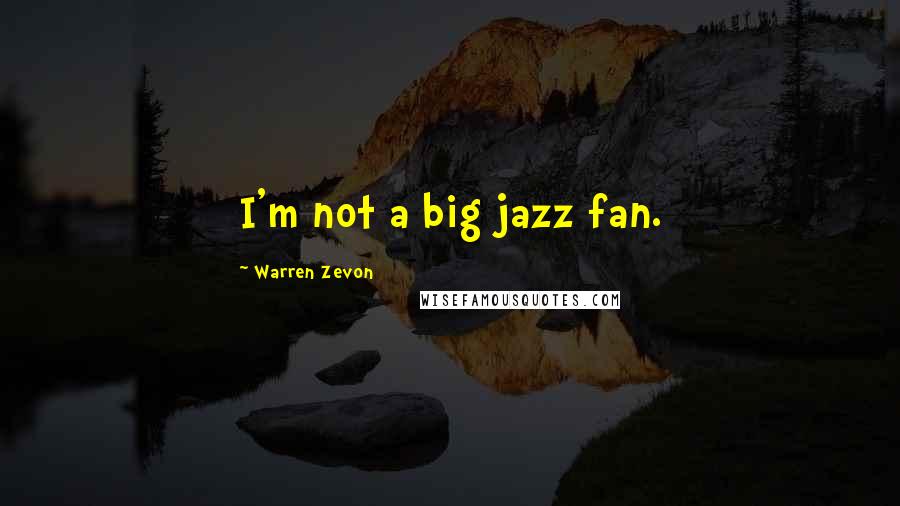 Warren Zevon Quotes: I'm not a big jazz fan.