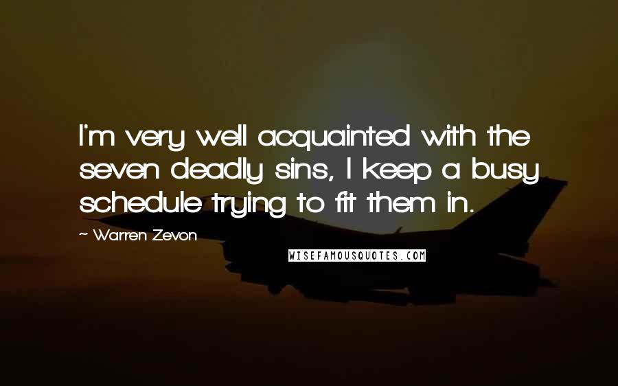 Warren Zevon Quotes: I'm very well acquainted with the seven deadly sins, I keep a busy schedule trying to fit them in.