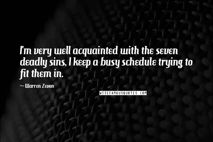 Warren Zevon Quotes: I'm very well acquainted with the seven deadly sins, I keep a busy schedule trying to fit them in.