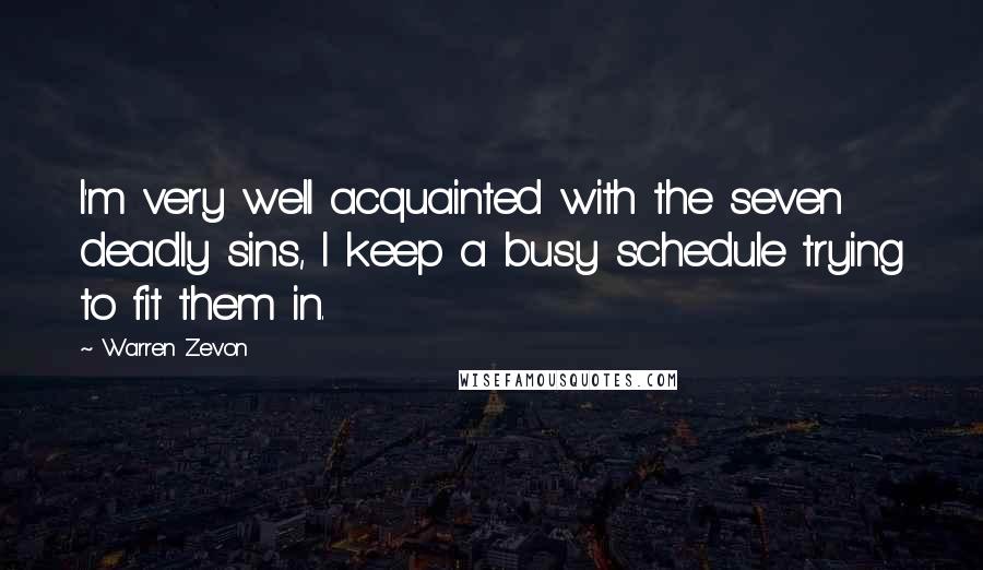 Warren Zevon Quotes: I'm very well acquainted with the seven deadly sins, I keep a busy schedule trying to fit them in.