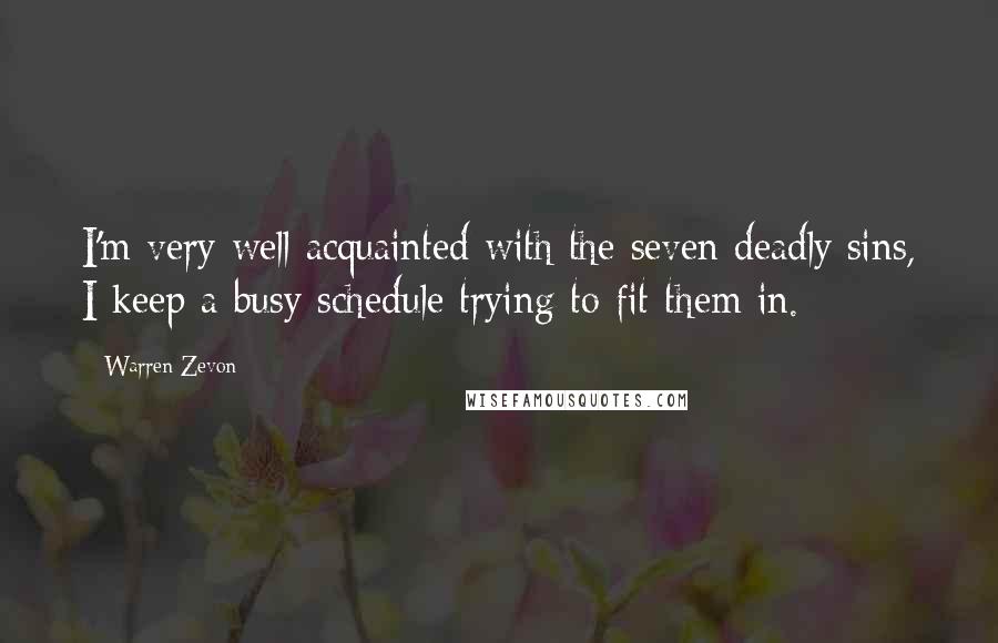 Warren Zevon Quotes: I'm very well acquainted with the seven deadly sins, I keep a busy schedule trying to fit them in.
