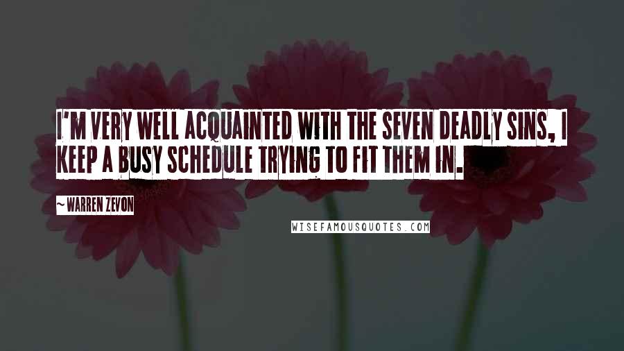 Warren Zevon Quotes: I'm very well acquainted with the seven deadly sins, I keep a busy schedule trying to fit them in.