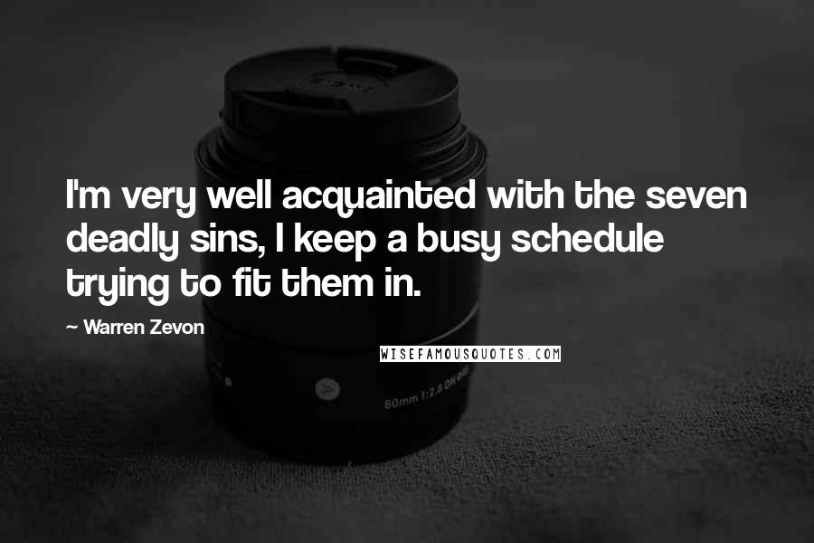Warren Zevon Quotes: I'm very well acquainted with the seven deadly sins, I keep a busy schedule trying to fit them in.