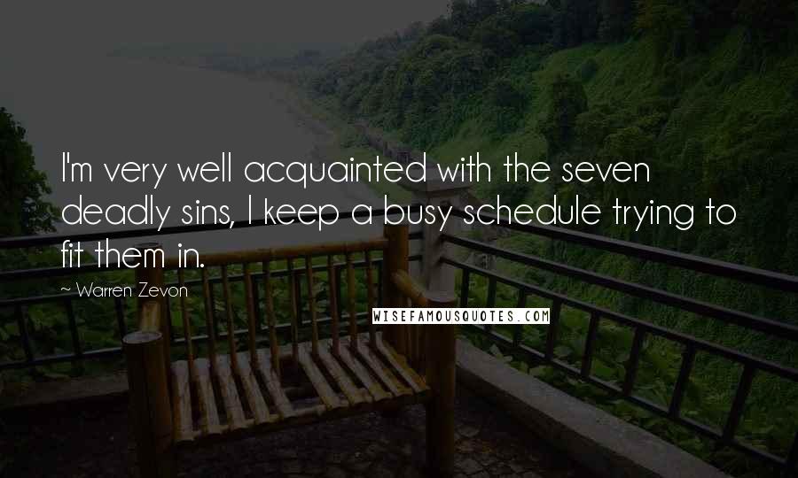 Warren Zevon Quotes: I'm very well acquainted with the seven deadly sins, I keep a busy schedule trying to fit them in.
