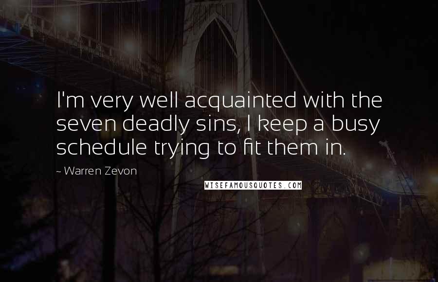 Warren Zevon Quotes: I'm very well acquainted with the seven deadly sins, I keep a busy schedule trying to fit them in.