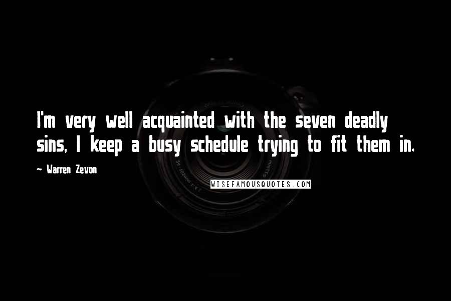 Warren Zevon Quotes: I'm very well acquainted with the seven deadly sins, I keep a busy schedule trying to fit them in.