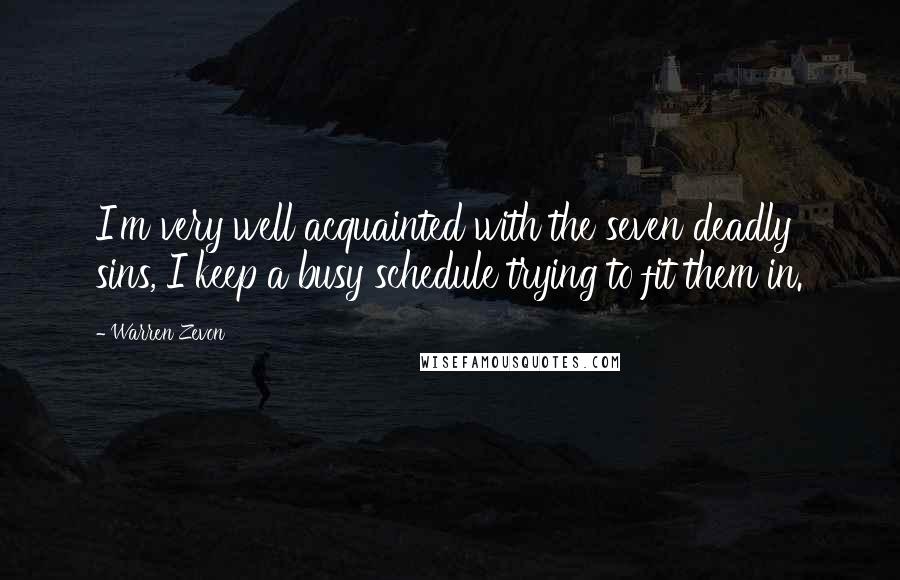 Warren Zevon Quotes: I'm very well acquainted with the seven deadly sins, I keep a busy schedule trying to fit them in.