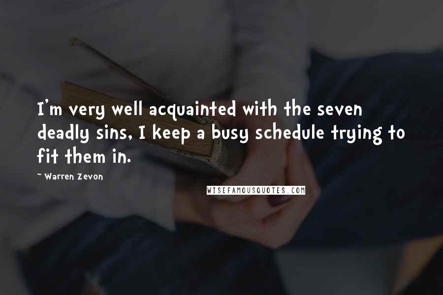 Warren Zevon Quotes: I'm very well acquainted with the seven deadly sins, I keep a busy schedule trying to fit them in.