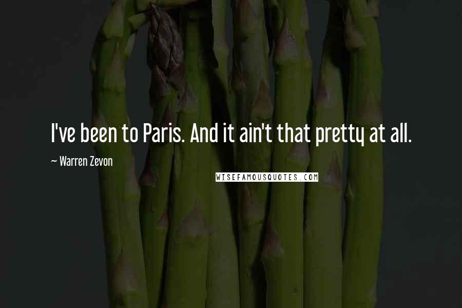 Warren Zevon Quotes: I've been to Paris. And it ain't that pretty at all.