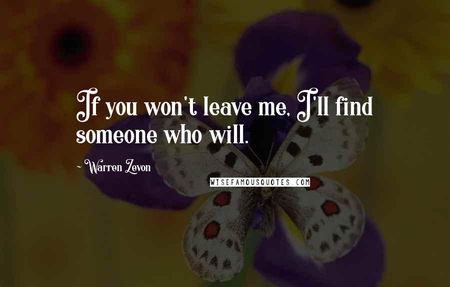 Warren Zevon Quotes: If you won't leave me, I'll find someone who will.