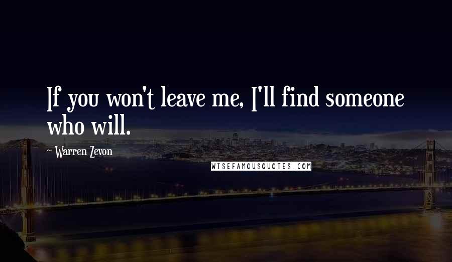 Warren Zevon Quotes: If you won't leave me, I'll find someone who will.