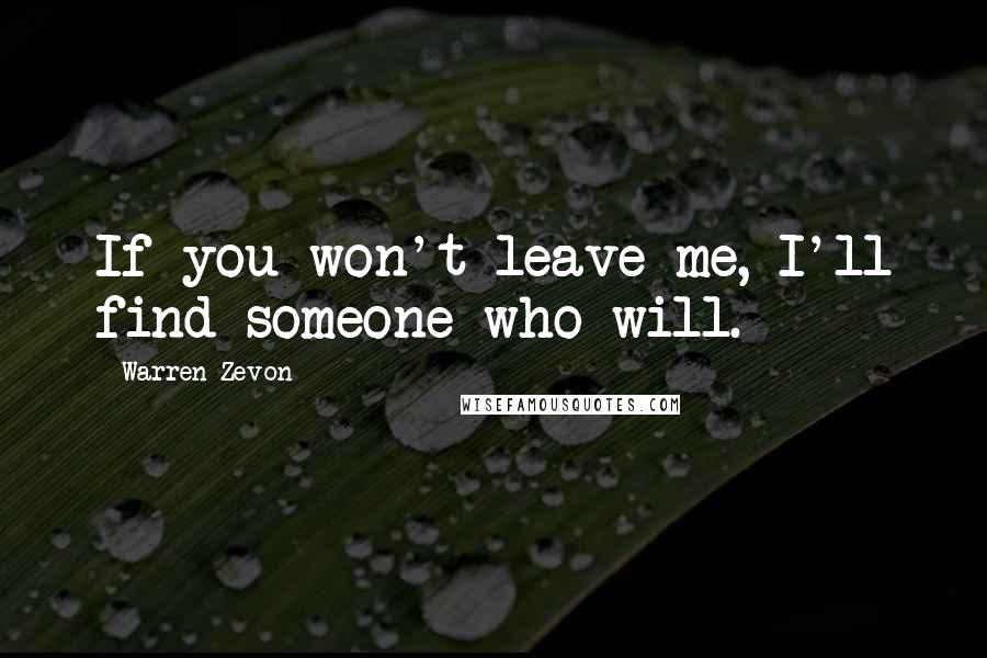 Warren Zevon Quotes: If you won't leave me, I'll find someone who will.