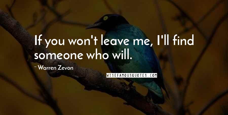 Warren Zevon Quotes: If you won't leave me, I'll find someone who will.