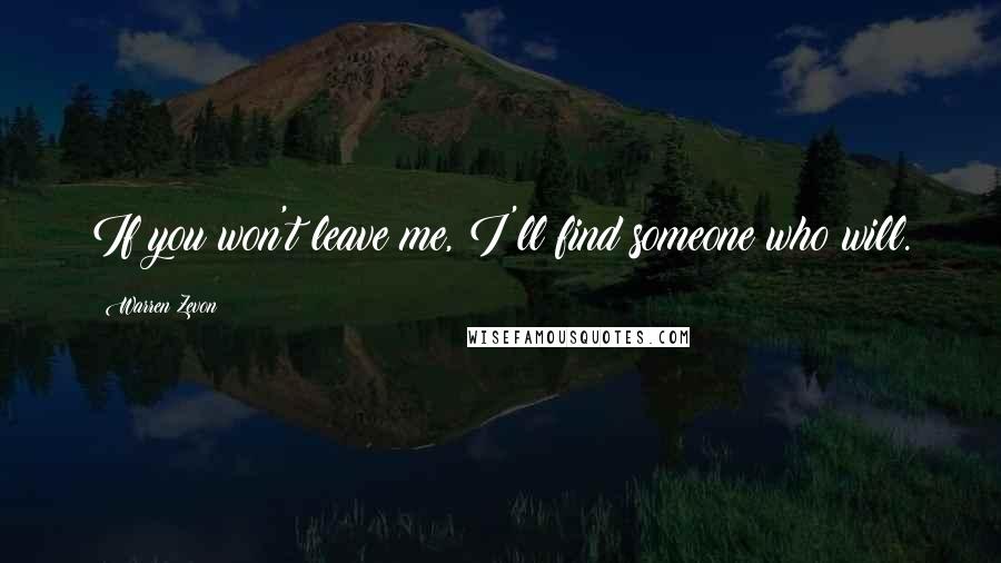 Warren Zevon Quotes: If you won't leave me, I'll find someone who will.