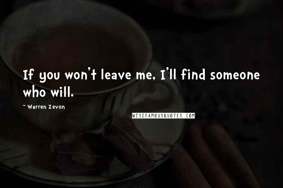 Warren Zevon Quotes: If you won't leave me, I'll find someone who will.