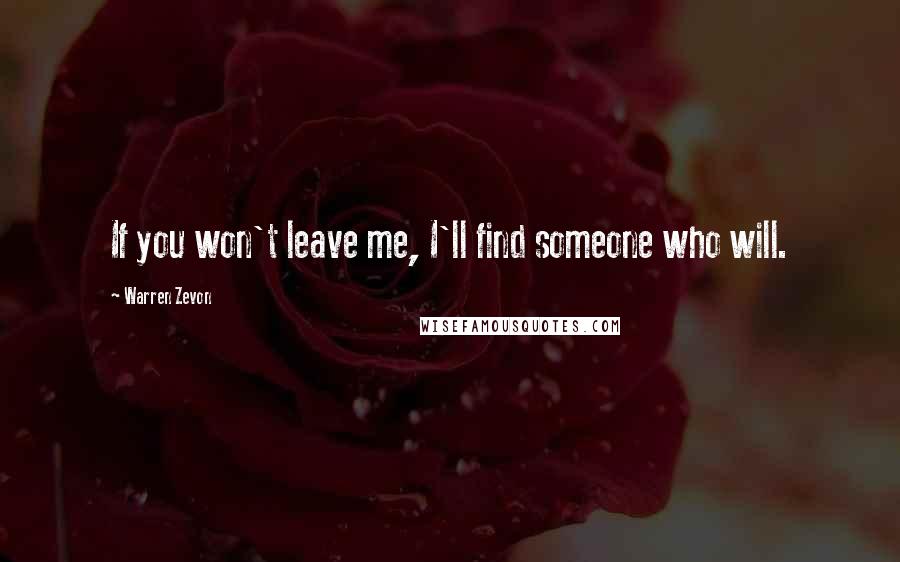 Warren Zevon Quotes: If you won't leave me, I'll find someone who will.