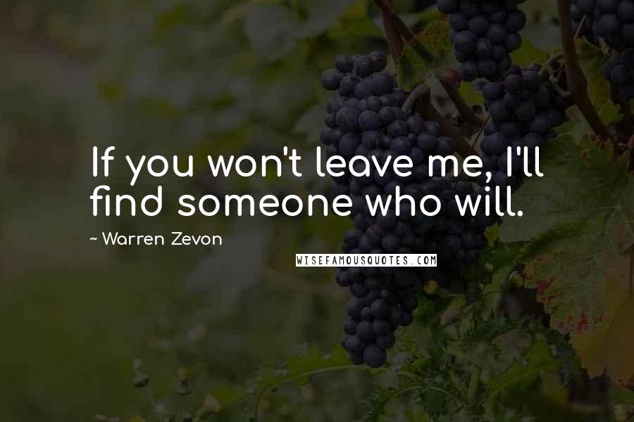 Warren Zevon Quotes: If you won't leave me, I'll find someone who will.