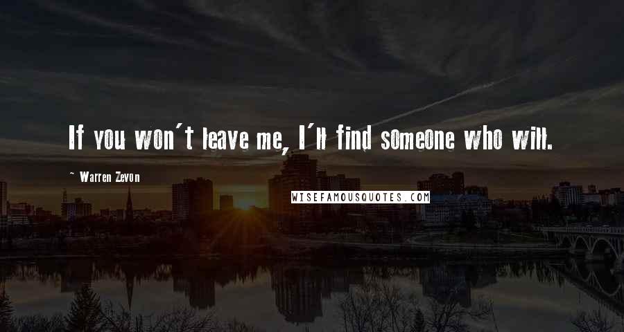 Warren Zevon Quotes: If you won't leave me, I'll find someone who will.