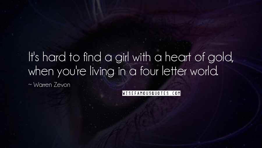 Warren Zevon Quotes: It's hard to find a girl with a heart of gold, when you're living in a four letter world.